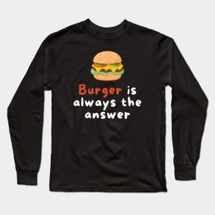 Burger is Always the Answer | Funny Burgers | Burgers Lover Gift Long Sleeve T-Shirt